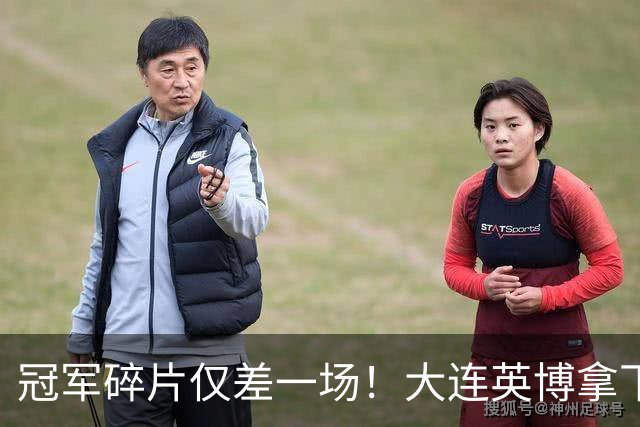 冠军碎片仅差一场！大连英博拿下天王山之战，球队引援有玄学！