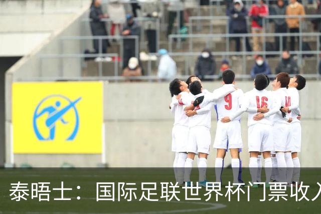 泰晤士：国际足联世界杯门票收入达50亿美元，是上届5倍多