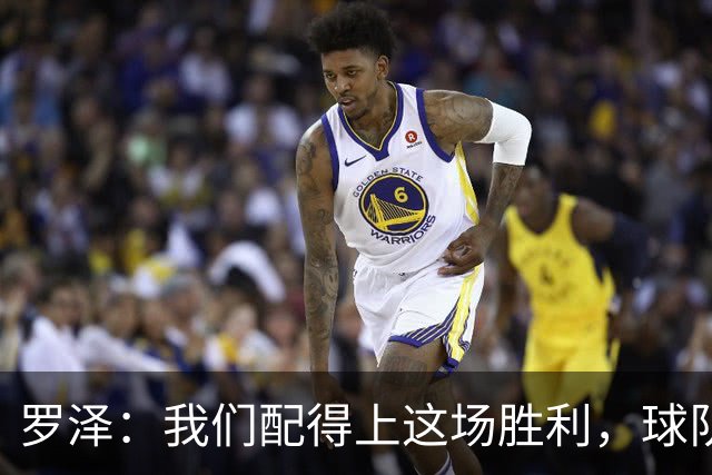 罗泽：我们配得上这场胜利，球队从第一分钟就表现出色