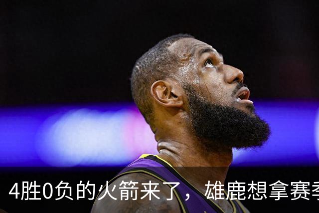 4胜0负的火箭来了，雄鹿想拿赛季首次连胜
