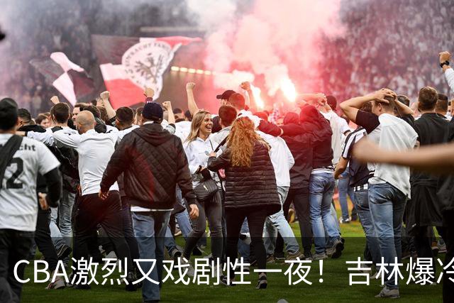 CBA激烈又戏剧性一夜！吉林爆冷辽篮苦主：广东“惨胜”倒数第一